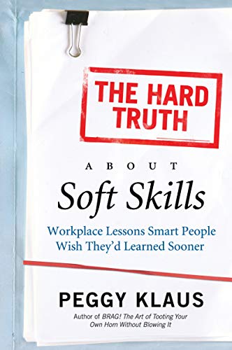 The Hard Truth about Soft Skills: Workplace Lessons Smart People Wish They'd Learned Sooner - Paperback