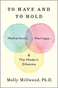 To Have and to Hold: Motherhood, Marriage, and the Modern Dilemma - Hardcover