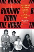 Burning Down the House: Talking Heads and the New York Scene That Transformed Rock - Hardcover