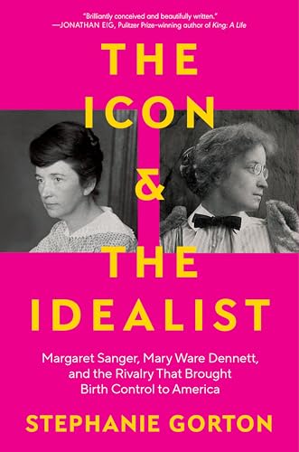 The Icon and the Idealist: Margaret Sanger, Mary Ware Dennett, and the Rivalry That Brought Birth Control to America - Hardcover