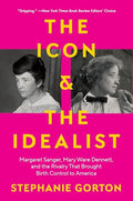 The Icon and the Idealist: Margaret Sanger, Mary Ware Dennett, and the Rivalry That Brought Birth Control to America - Paperback