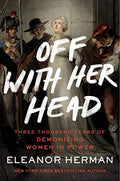 Off with Her Head: Three Thousand Years of Demonizing Women in Power - Paperback