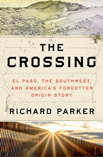 The Crossing: El Paso, the Southwest, and America's Forgotten Origin Story - Hardcover