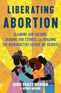 Liberating Abortion: Claiming Our History, Sharing Our Stories, and Building the Reproductive Future We Deserve - Hardcover