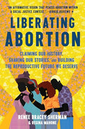 Liberating Abortion: Claiming Our History, Sharing Our Stories, and Building the Reproductive Future We Deserve - Paperback