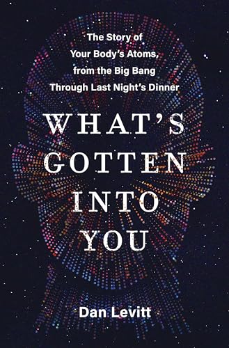 What's Gotten Into You: The Story of Your Body's Atoms, from the Big Bang Through Last Night's Dinner - Paperback