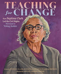 Teaching for Change: How Septima Clark Led the Civil Rights Movement to Voting Justice - Hardcover