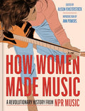 How Women Made Music: A Revolutionary History from NPR Music - Hardcover