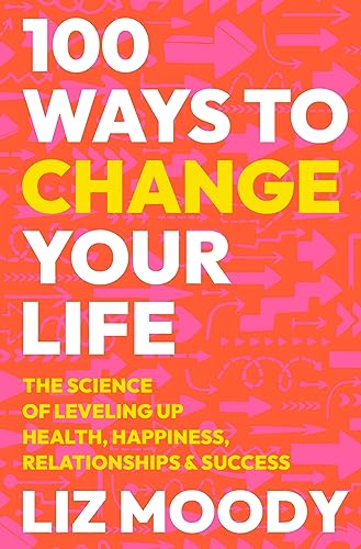 100 Ways to Change Your Life: The Science of Leveling Up Health, Happiness, Relationships & Success - Hardcover