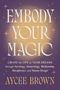 Embody Your Magic: Create the Life of Your Dreams Through Astrology, Numerology, Mediumship, Metaphysics, and Human Design - Hardcover