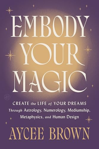 Embody Your Magic: Create the Life of Your Dreams Through Astrology, Numerology, Mediumship, Metaphysics, and Human Design - Hardcover