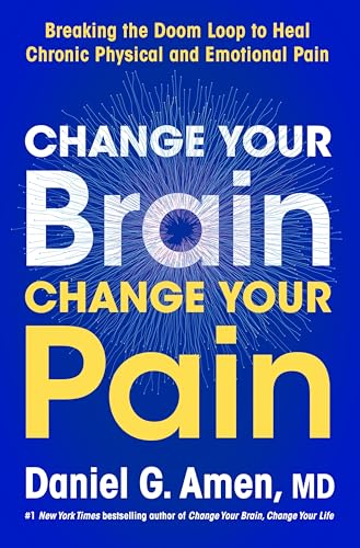 Change Your Brain, Change Your Pain: Breaking the Doom Loop to Heal Chronic Physical and Emotional Pain - Hardcover