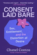 Consent Laid Bare: Sex, Entitlement, and the Distortion of Desire - Hardcover