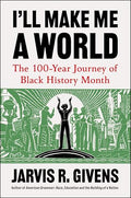 I'll Make Me a World: The 100-Year Journey of Black History Month - Hardcover