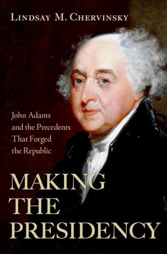 Making the Presidency: John Adams and the Precedents That Forged the Republic - Hardcover