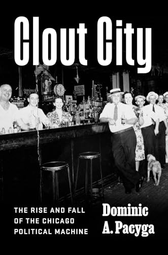 Clout City: The Rise and Fall of the Chicago Political Machine - Hardcover