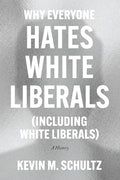 Why Everyone Hates White Liberals (Including White Liberals): A History - Hardcover