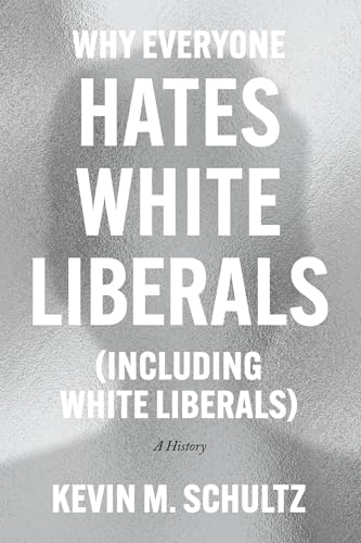 Why Everyone Hates White Liberals (Including White Liberals): A History - Hardcover