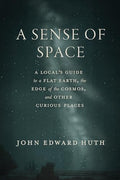 A Sense of Space: A Local's Guide to a Flat Earth, the Edge of the Cosmos, and Other Curious Places - Hardcover