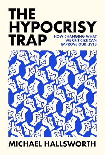 The Hypocrisy Trap: How Changing What We Criticize Can Improve Our Lives - Hardcover