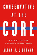 Conservative at the Core: A New History of American Conservatism - Hardcover