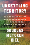 Unsettling Territory: The Resurgence of the Oneida Nation in the Face of Settler Backlash - Hardcover