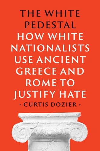 The White Pedestal: How White Nationalists Use Ancient Greece and Rome to Justify Hate - Hardcover