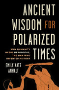Ancient Wisdom for Polarized Times: Why Humanity Needs Herodotus, the Man Who Invented History - Hardcover