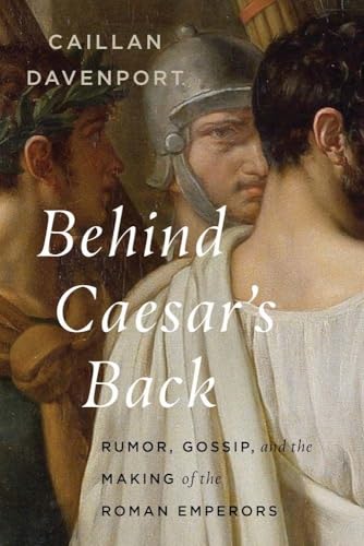 Behind Caesar's Back: Rumor, Gossip, and the Making of the Roman Emperors - Hardcover