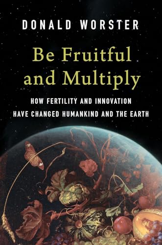 Be Fruitful and Multiply: How Fertility and Innovation Have Changed Humankind and the Earth - Hardcover