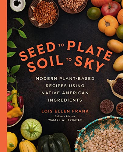 Seed to Plate, Soil to Sky: Modern Plant-Based Recipes Using Native American Ingredients - Hardcover