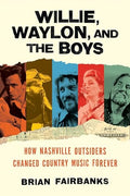 Willie, Waylon, and the Boys: How Nashville Outsiders Changed Country Music Forever - Hardcover