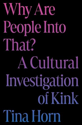 Why Are People Into That?: A Cultural Investigation of Kink - Hardcover
