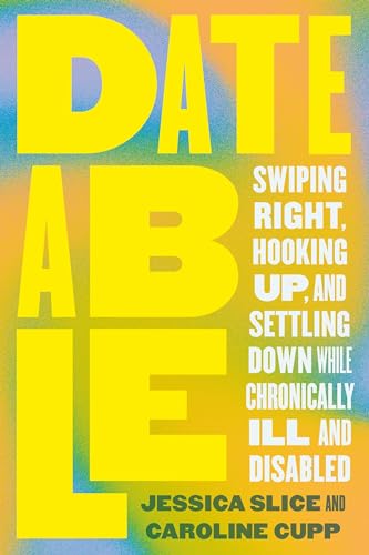 Dateable: Swiping Right, Hooking Up, and Settling Down While Chronically Ill and Disabled - Paperback