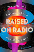 Raised on Radio: Power Ballads, Cocaine & Payola - The Aor Glory Years 1976-1986 - Hardcover