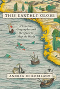 This Earthly Globe: A Venetian Geographer and the Quest to Map the World - Hardcover
