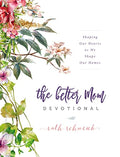 The Better Mom Devotional: Shaping Our Hearts as We Shape Our Homes - 100 Daily Devotions to Encourage Your Soul and Overcome Mom Guilt - The Perfect - Hardcover