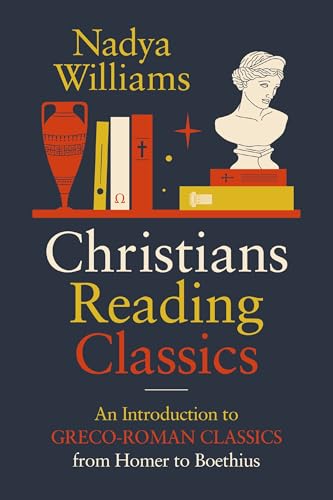 Christians Reading Classics: An Introduction to Greco-Roman Classics from Homer to Boethius - Paperback
