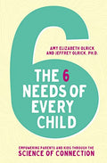 The 6 Needs of Every Child: Empowering Parents and Kids Through the Science of Connection - Paperback