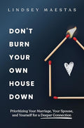 Don't Burn Your Own House Down: Prioritizing Your Marriage, Your Spouse, and Yourself for a Deeper Connection - Paperback