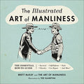 The Illustrated Art of Manliness: The Essential How-To Guide: Survival, Chivalry, Self-Defense, Style, Car Repair, and More! - Hardcover