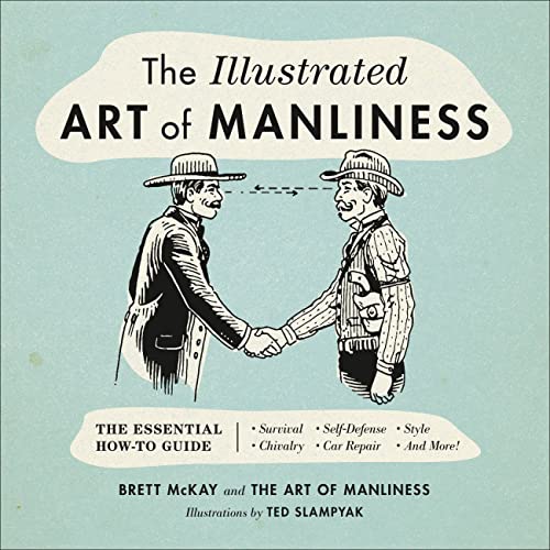 The Illustrated Art of Manliness: The Essential How-To Guide: Survival, Chivalry, Self-Defense, Style, Car Repair, and More! - Hardcover