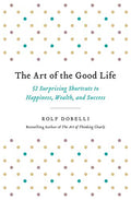 The Art of the Good Life: 52 Surprising Shortcuts to Happiness, Wealth, and Success - Paperback