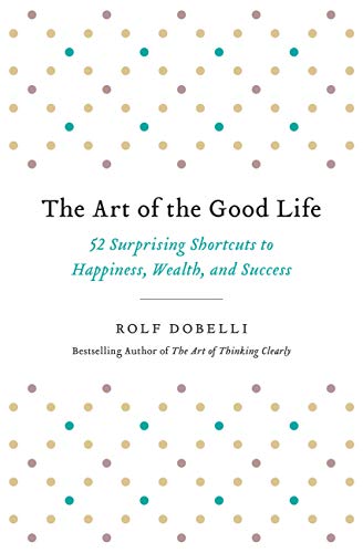 The Art of the Good Life: 52 Surprising Shortcuts to Happiness, Wealth, and Success - Paperback