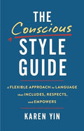 The Conscious Style Guide: A Flexible Approach to Language That Includes, Respects, and Empowers - Hardcover