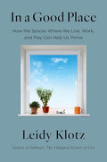 In a Good Place: How the Spaces Where We Live, Work, and Play Can Help Us Thrive - Hardcover