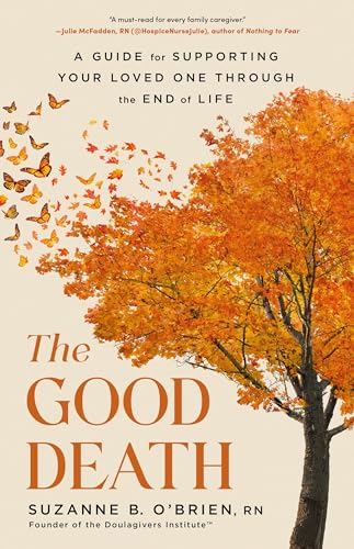 The Good Death: A Guide for Supporting Your Loved One Through the End of Life - Hardcover