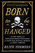Born to Be Hanged: The Epic Story of the Gentlemen Pirates Who Raided the South Seas, Rescued a Princess, and Stole a Fortune - Paperback