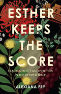 Esther Keeps the Score: Trauma, Body and Politics in the Hebrew Bible - Paperback