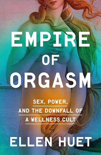 Empire of Orgasm: Sex, Power, and the Downfall of a Wellness Cult - Hardcover